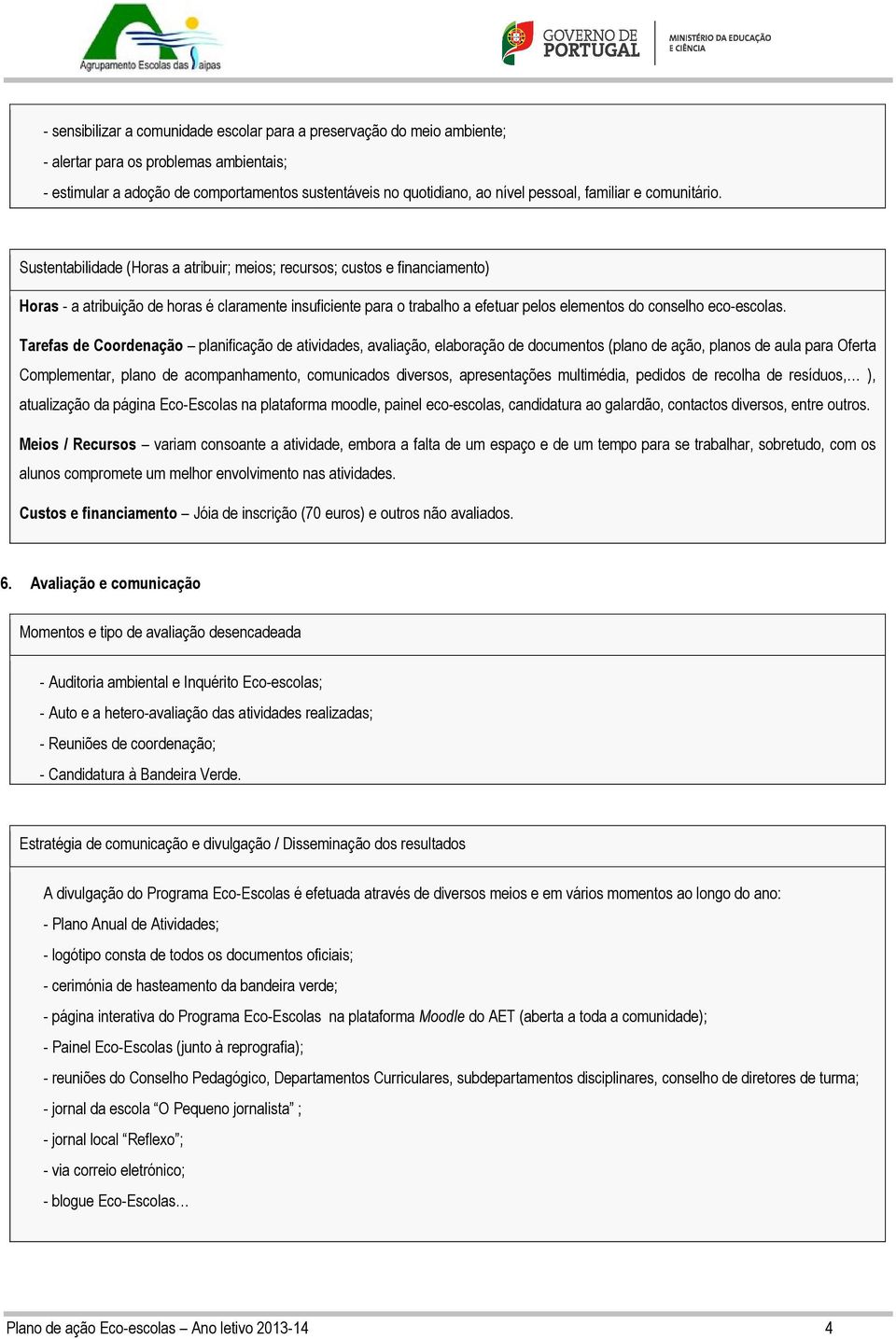 Sustentabilidade (Horas a atribuir; meios; recursos; custos e financiamento) Horas - a atribuição de horas é claramente insuficiente para o trabalho a efetuar pelos elementos do conselho eco-escolas.