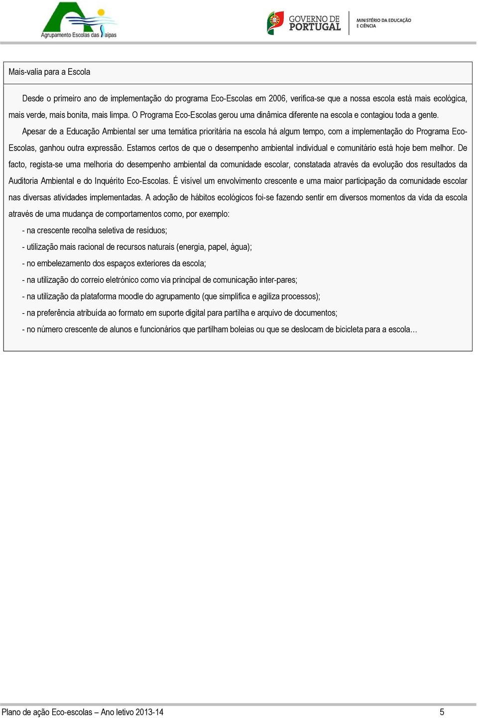 Apesar de a Educação Ambiental ser uma temática prioritária na escola há algum tempo, com a implementação do Programa Eco- Escolas, ganhou outra expressão.