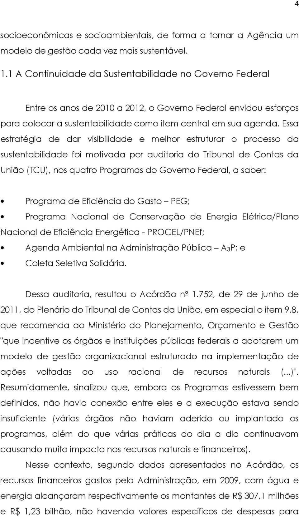 Essa estratégia de dar visibilidade e melhor estruturar o processo da sustentabilidade foi motivada por auditoria do Tribunal de Contas da União (TCU), nos quatro Programas do Governo Federal, a