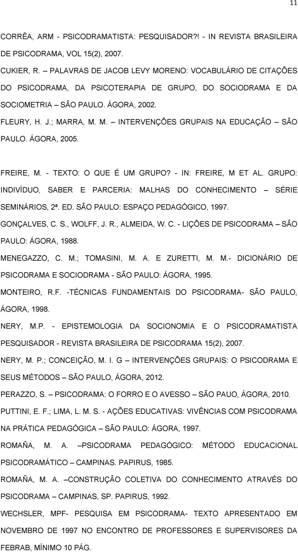 ÁGORA, 2005. FREIRE, M. - TEXTO: O QUE É UM GRUPO? - IN: FREIRE, M ET AL. GRUPO: INDIVÍDUO, SABER E PARCERIA: MALHAS DO CONHECIMENTO SÉRIE SEMINÁRIOS, 2ª. ED. SÃO PAULO: ESPAÇO PEDAGÓGICO, 1997.