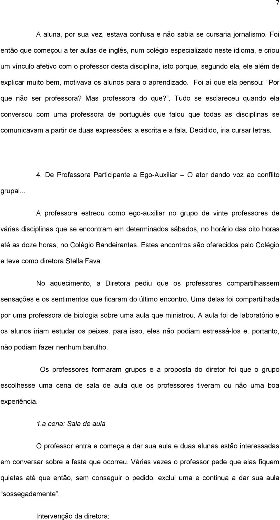 bem, motivava os alunos para o aprendizado. Foi aí que ela pensou: Por que não ser professora? Mas professora do que?