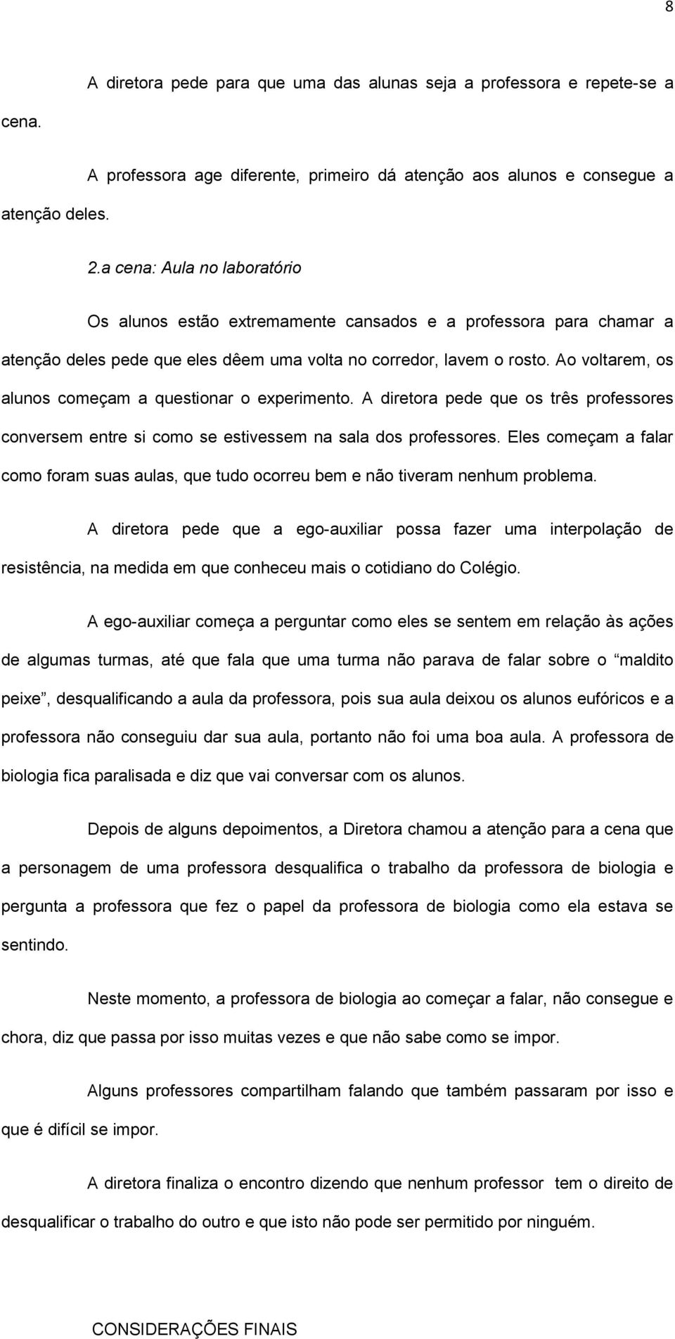 Ao voltarem, os alunos começam a questionar o experimento. A diretora pede que os três professores conversem entre si como se estivessem na sala dos professores.