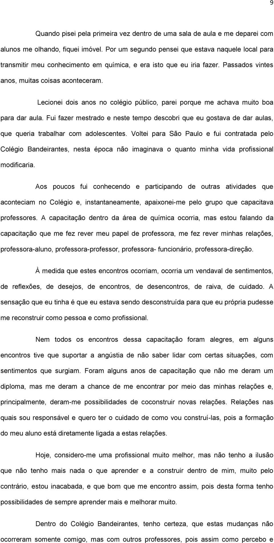 Lecionei dois anos no colégio público, parei porque me achava muito boa para dar aula. Fui fazer mestrado e neste tempo descobri que eu gostava de dar aulas, que queria trabalhar com adolescentes.