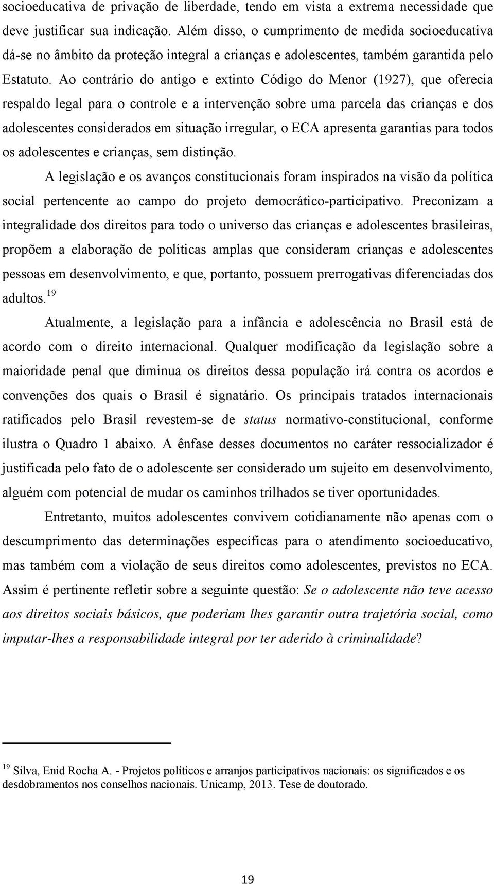 Ao contrário do antigo e extinto Código do Menor (1927), que oferecia respaldo legal para o controle e a intervenção sobre uma parcela das crianças e dos adolescentes considerados em situação