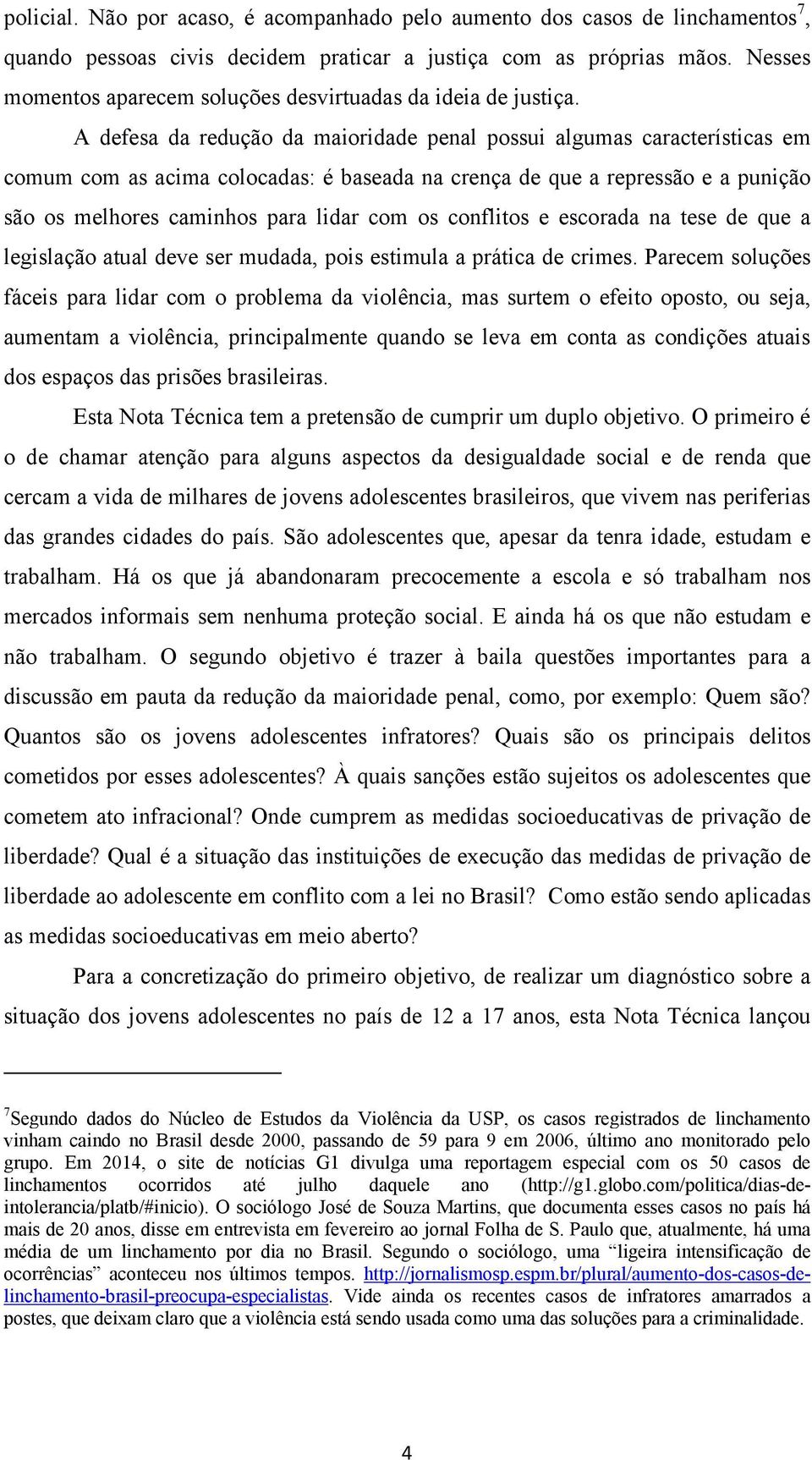 A defesa da redução da maioridade penal possui algumas características em comum com as acima colocadas: é baseada na crença de que a repressão e a punição são os melhores caminhos para lidar com os