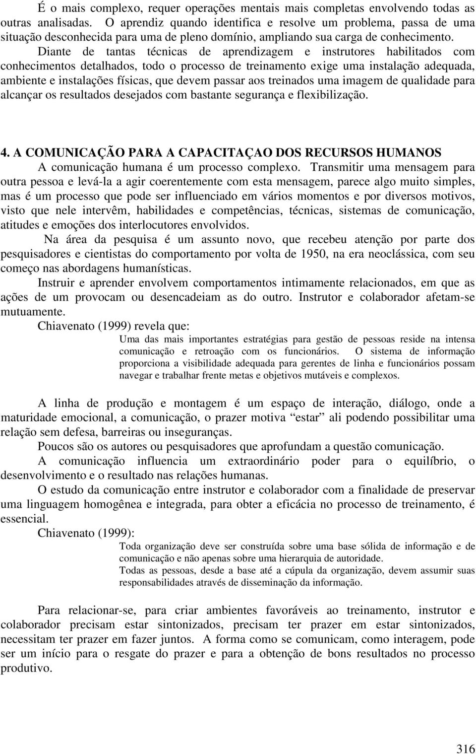 Diante de tantas técnicas de aprendizagem e instrutores habilitados com conhecimentos detalhados, todo o processo de treinamento exige uma instalação adequada, ambiente e instalações físicas, que