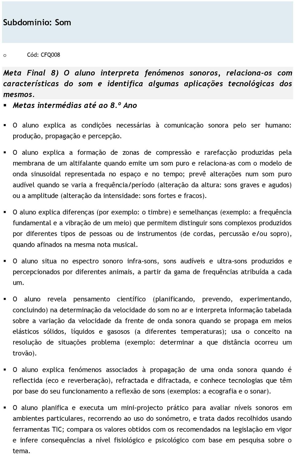 O alun explica a frmaçã de znas de cmpressã e rarefacçã prduzidas pela membrana de um altifalante quand emite um sm pur e relacina-as cm mdel de nda sinusidal representada n espaç e n temp; prevê