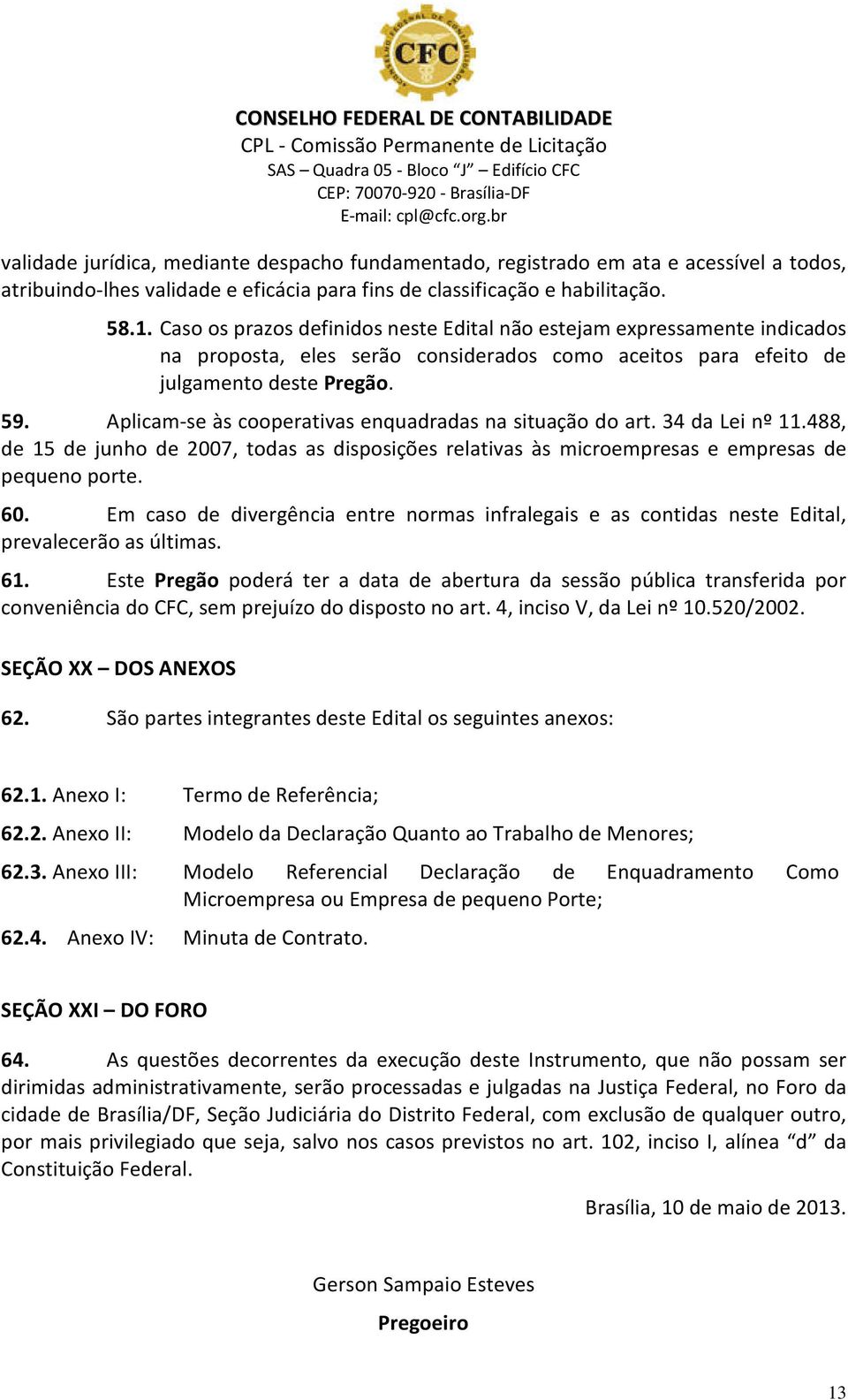 Aplicam-se às cooperativas enquadradas na situação do art. 34 da Lei nº 11.488, de 15 de junho de 2007, todas as disposições relativas às microempresas e empresas de pequeno porte. 60.