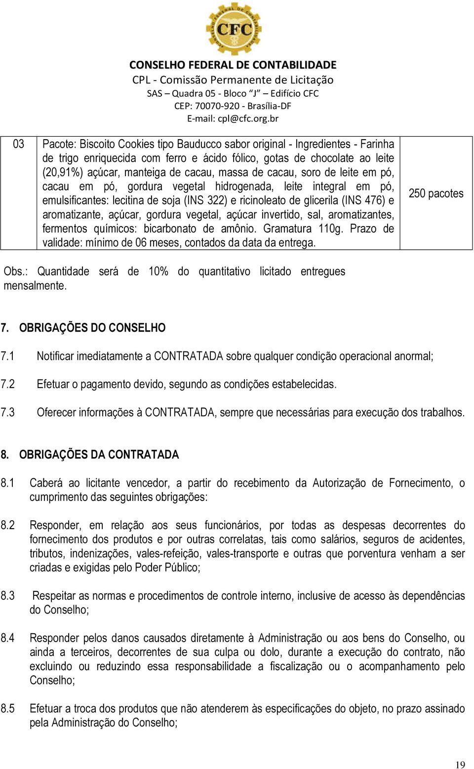 gordura vegetal, açúcar invertido, sal, aromatizantes, fermentos químicos: bicarbonato de amônio. Gramatura 110g. Prazo de validade: mínimo de 06 meses, contados da data da entrega. 250 pacotes Obs.