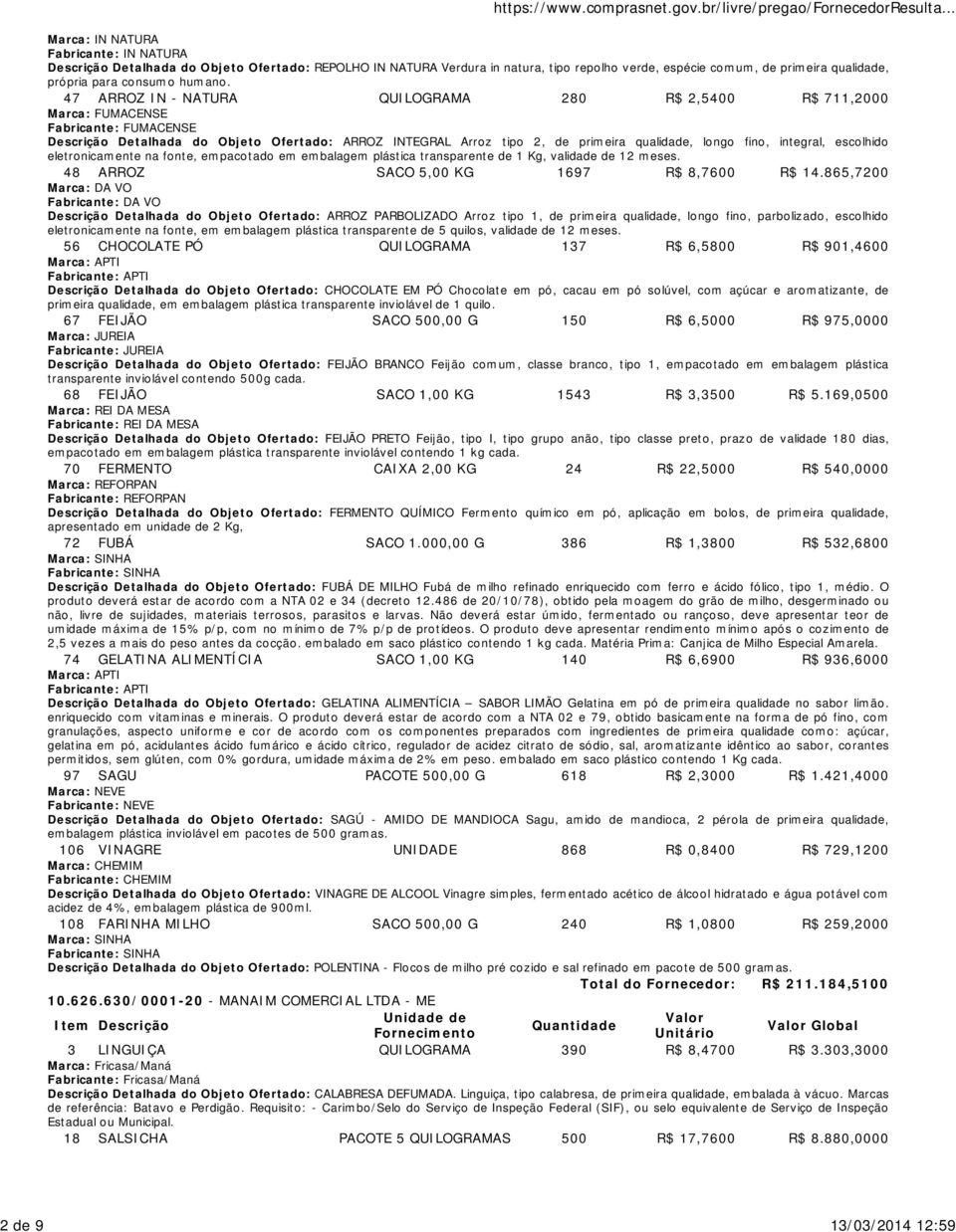 fino, integral, escolhido eletronicamente na fonte, empacotado em embalagem plástica transparente de 1 Kg, validade de 12 meses. 48 ARROZ SACO 5,00 KG 1697 R$ 8,7600 R$ 14.