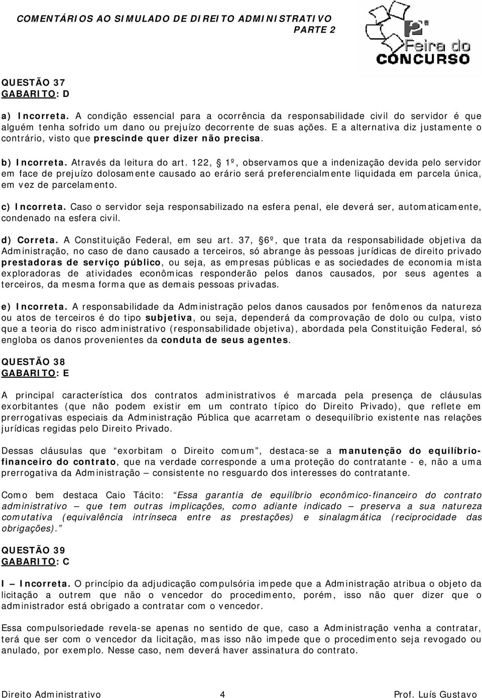 122, 1º, observamos que a indenização devida pelo servidor em face de prejuízo dolosamente causado ao erário será preferencialmente liquidada em parcela única, em vez de parcelamento. c) Incorreta.