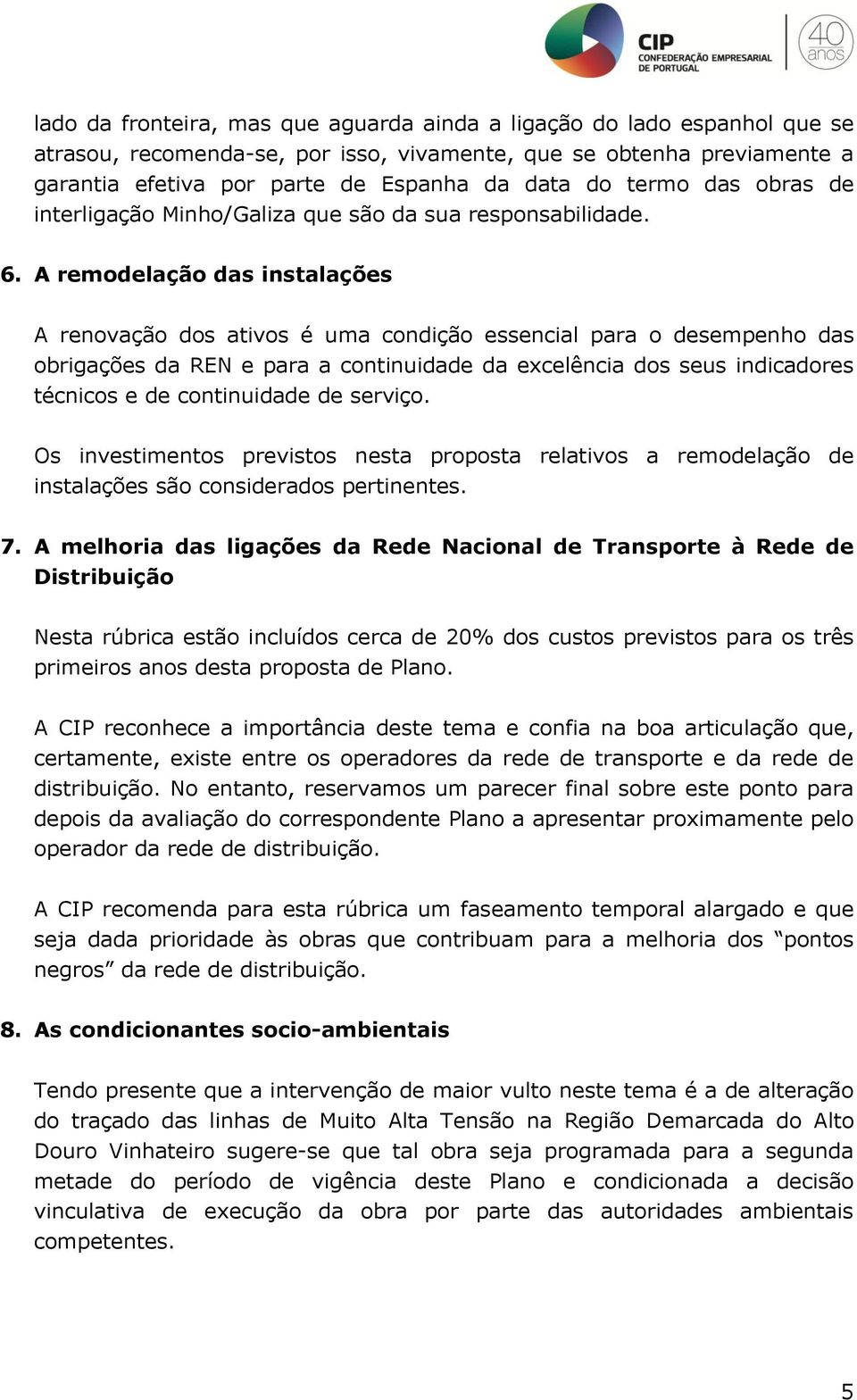 A remodelação das instalações A renovação dos ativos é uma condição essencial para o desempenho das obrigações da REN e para a continuidade da excelência dos seus indicadores técnicos e de