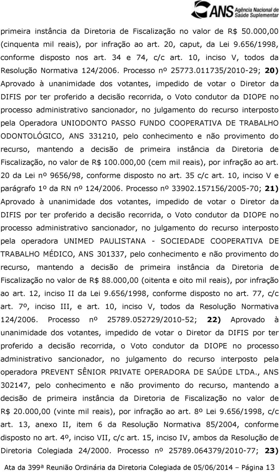 011735/2010-29; 20) Aprovado à unanimidade dos votantes, impedido de votar o Diretor da DIFIS por ter proferido a decisão recorrida, o Voto condutor da DIOPE no pela Operadora UNIODONTO PASSO FUNDO