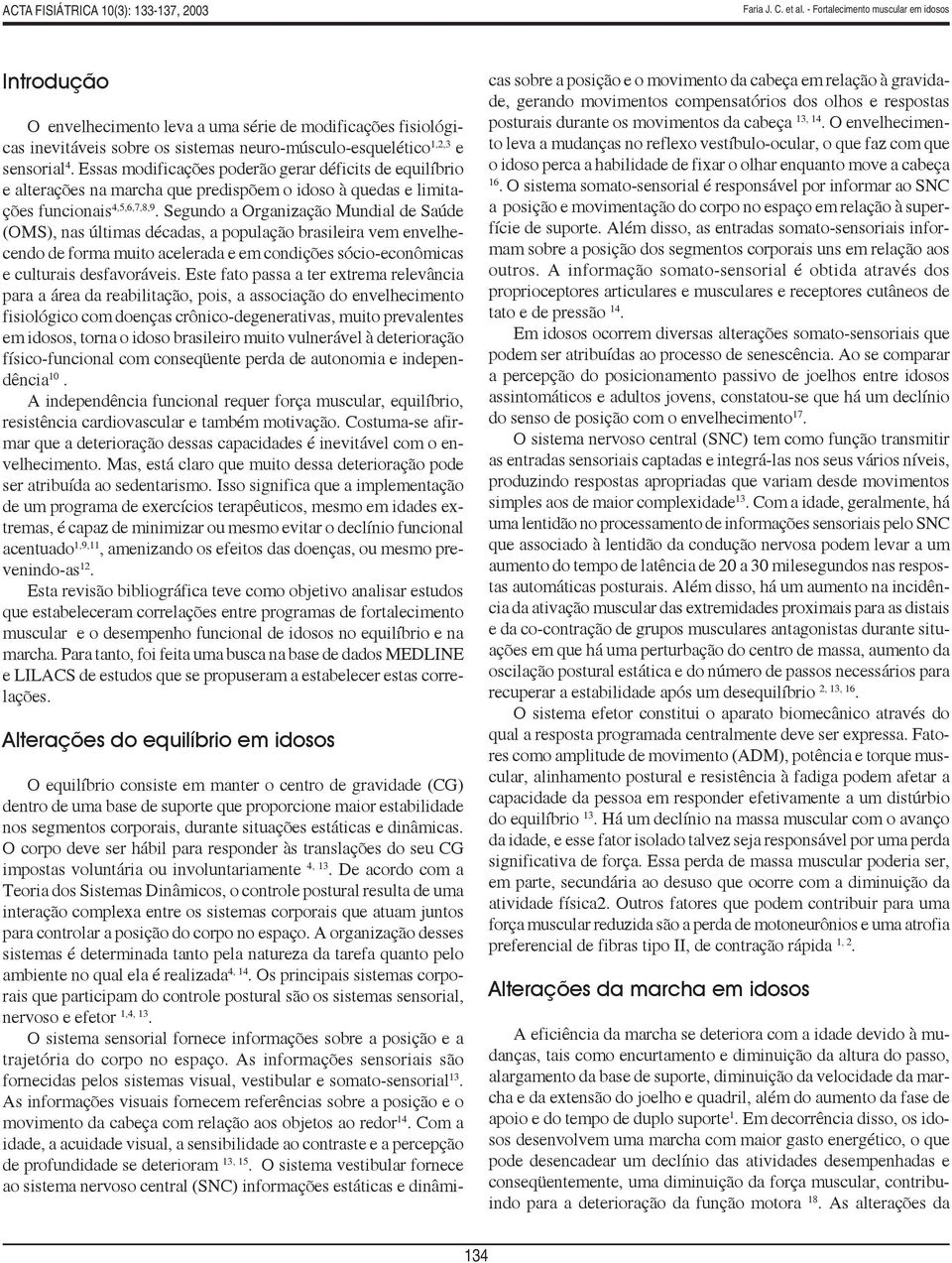 Segundo a Organização Mundial de Saúde (OMS), nas últimas décadas, a população brasileira vem envelhecendo de forma muito acelerada e em condições sócio-econômicas e culturais desfavoráveis.