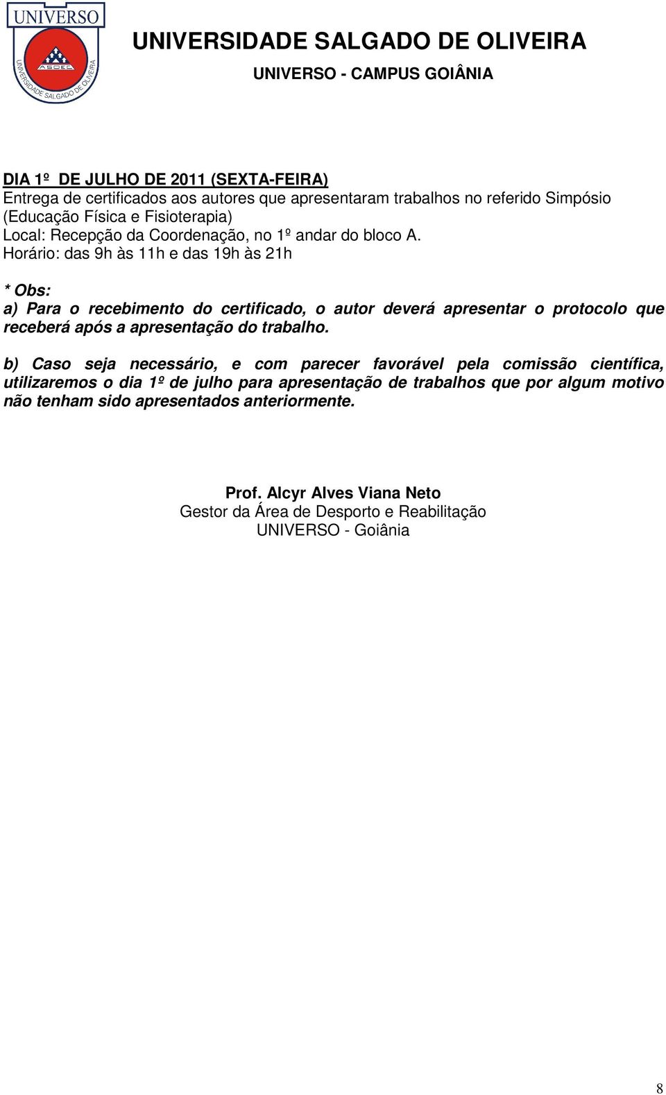 Horário: das 9h às 11h e das 19h às 21h * Obs: a) Para o recebimento do certificado, o autor deverá apresentar o protocolo que receberá após a apresentação do trabalho.