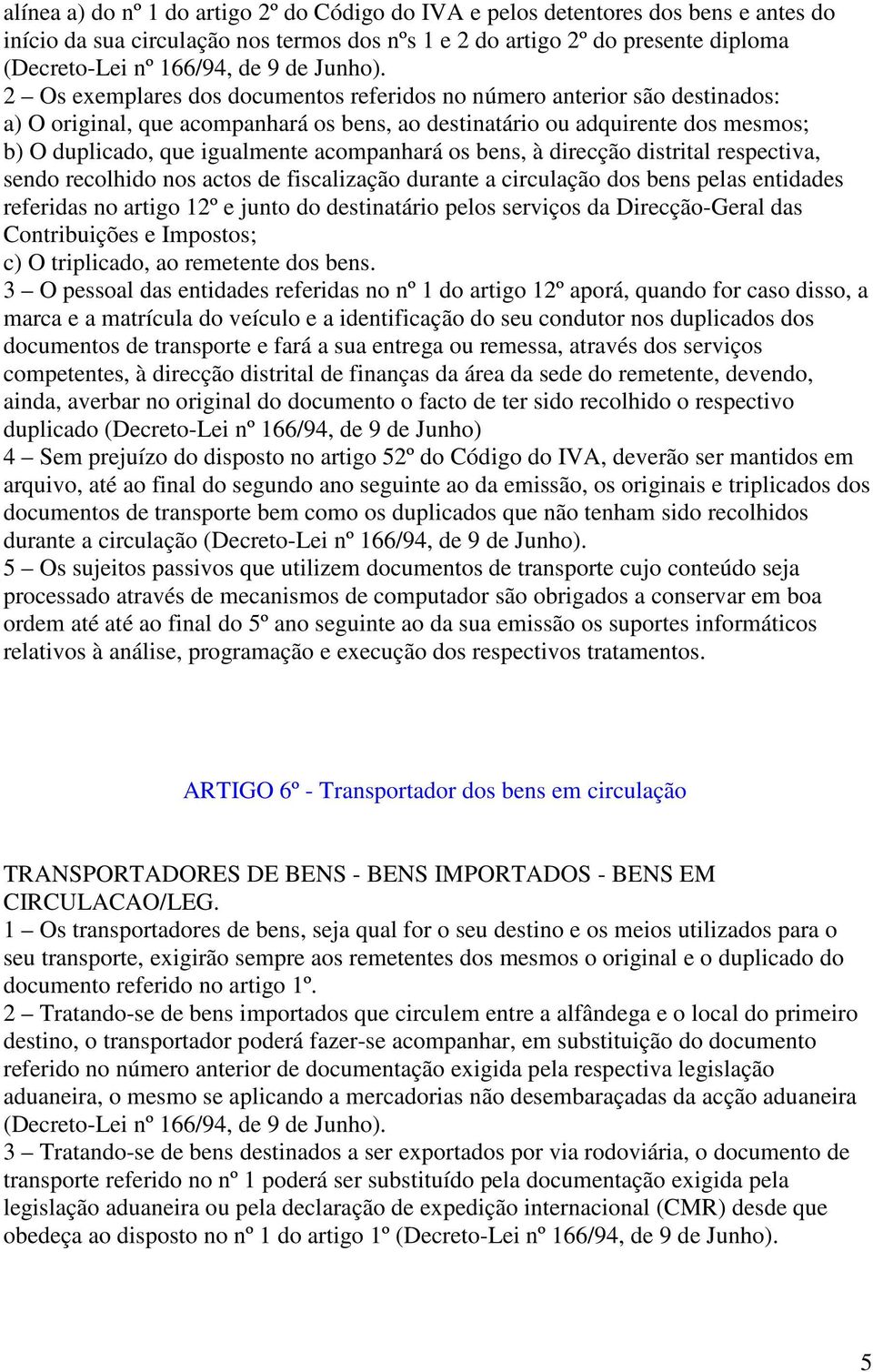 direcção distrital respectiva, sendo recolhido nos actos de fiscalização durante a circulação dos bens pelas entidades referidas no artigo 12º e junto do destinatário pelos serviços da Direcção-Geral