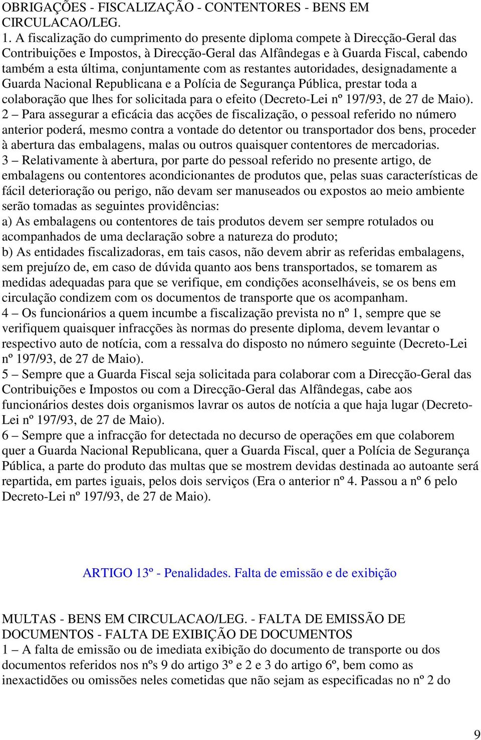 com as restantes autoridades, designadamente a Guarda Nacional Republicana e a Polícia de Segurança Pública, prestar toda a colaboração que lhes for solicitada para o efeito (Decreto-Lei nº 197/93,