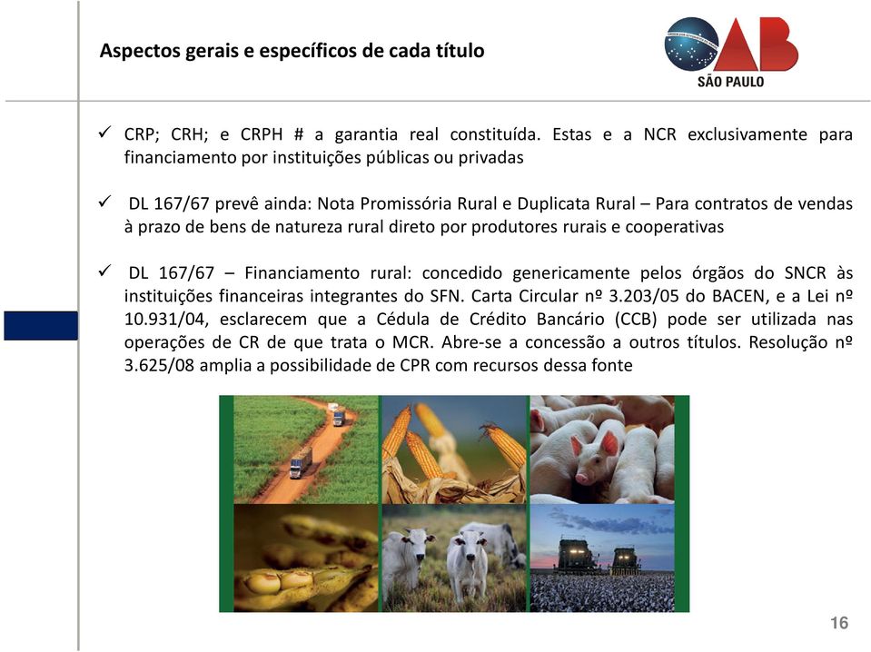 bens de natureza rural direto por produtores rurais e cooperativas DL 167/67 Financiamento rural: concedido genericamente pelos órgãos do SNCR às instituições financeiras integrantes do