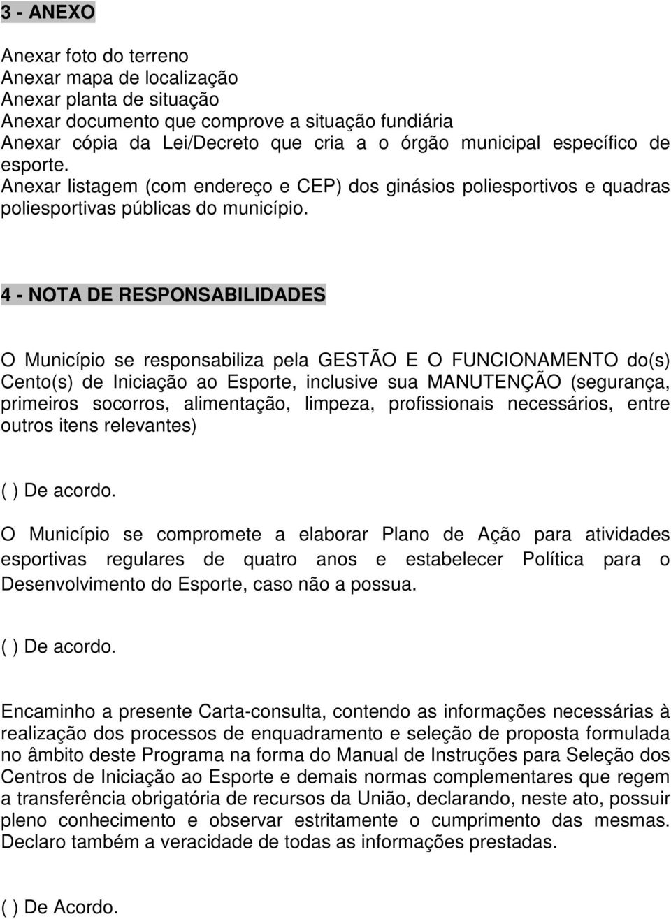 4 - NOTA DE RESPONSABILIDADES O Município se responsabiliza pela GESTÃO E O FUNCIONAMENTO do(s) Cento(s) de Iniciação ao Esporte, inclusive sua MANUTENÇÃO (segurança, primeiros socorros, alimentação,