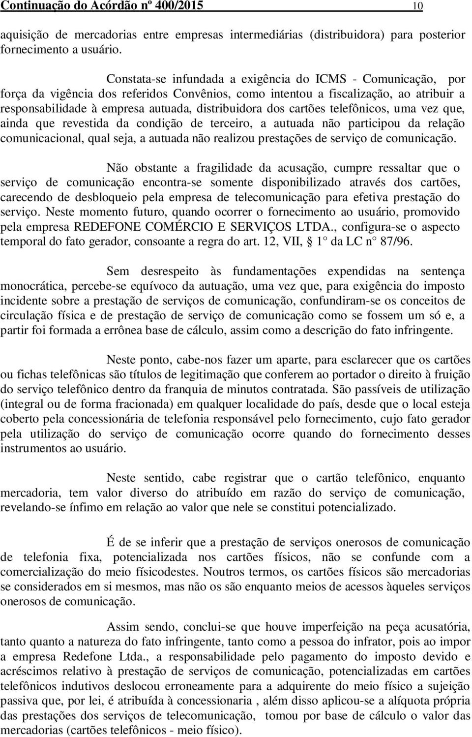 dos cartões telefônicos, uma vez que, ainda que revestida da condição de terceiro, a autuada não participou da relação comunicacional, qual seja, a autuada não realizou prestações de serviço de