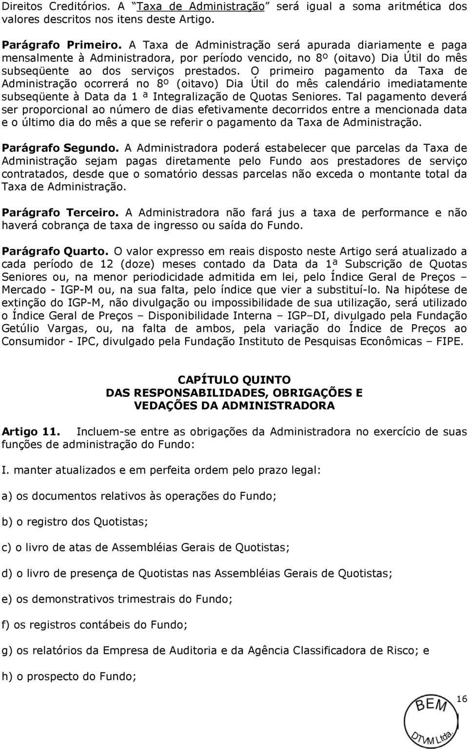 O primeiro pagamento da Taxa de Administração ocorrerá no 8º (oitavo) Dia Útil do mês calendário imediatamente subseqüente à Data da 1 ª Integralização de Quotas Seniores.