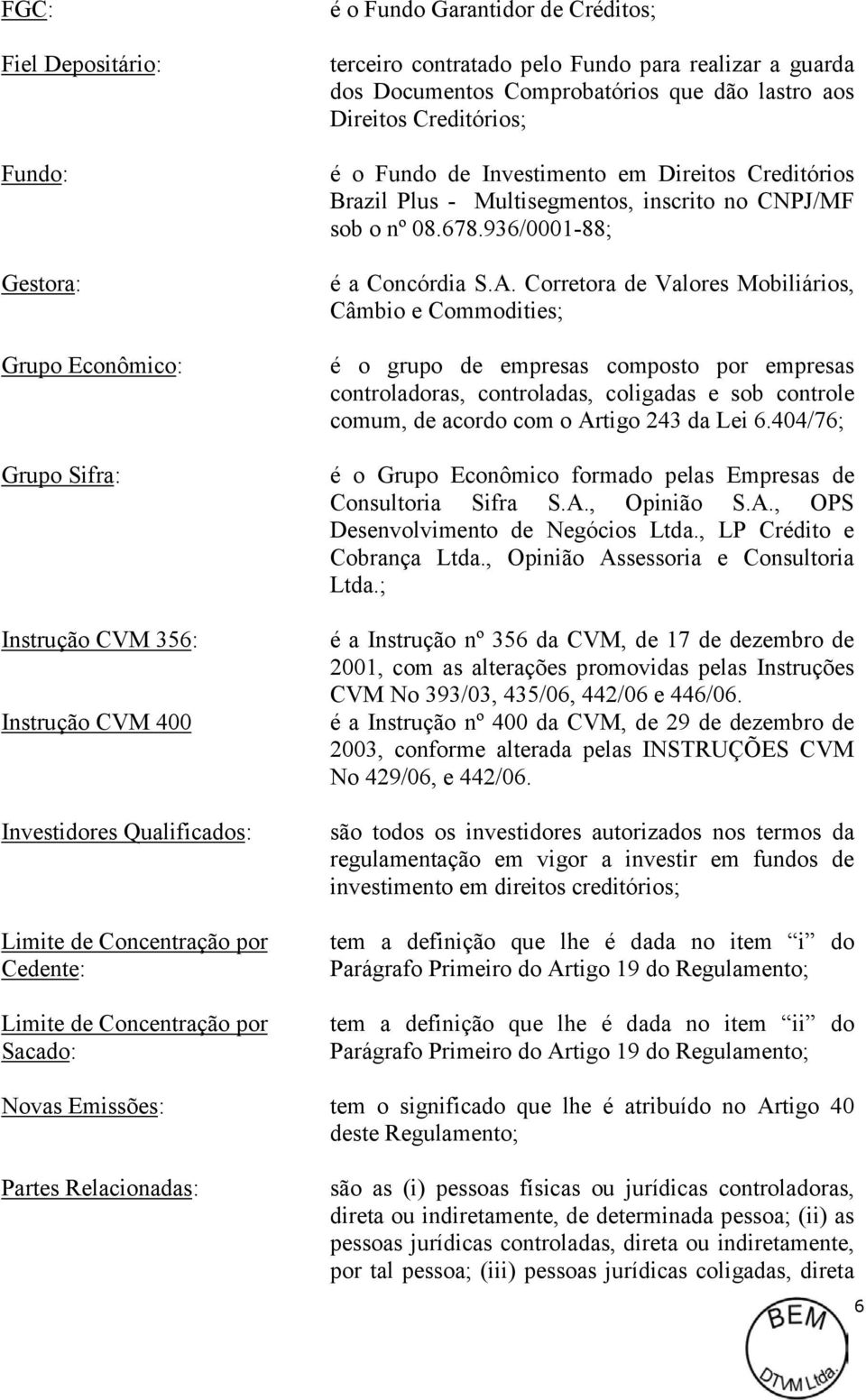 Direitos Creditórios Brazil Plus - Multisegmentos, inscrito no CNPJ/MF sob o nº 08.678.936/0001-88; é a Concórdia S.A.