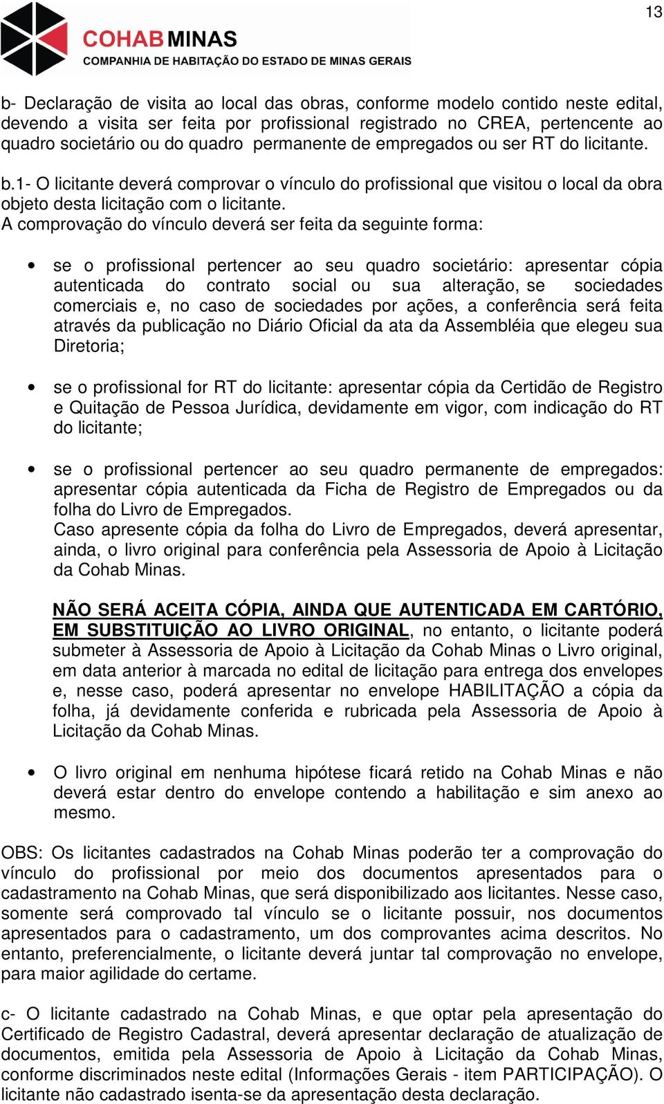 A comprovação do vínculo deverá ser feita da seguinte forma: se o profissional pertencer ao seu quadro societário: apresentar cópia autenticada do contrato social ou sua alteração, se sociedades