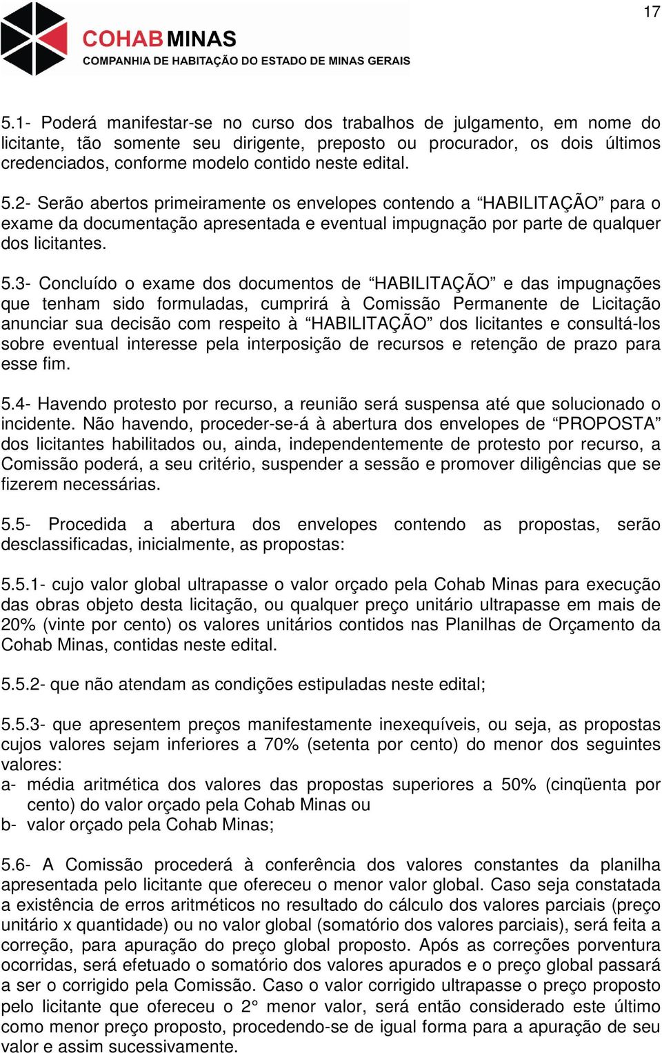 2- Serão abertos primeiramente os envelopes contendo a HABILITAÇÃO para o exame da documentação apresentada e eventual impugnação por parte de qualquer dos licitantes. 5.