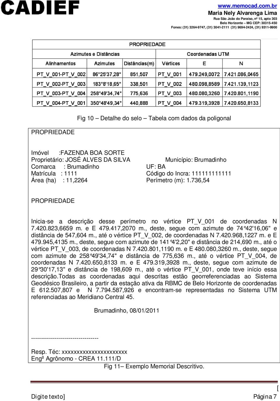 , deste, segue com azimute de 74 42'16,06" e distância de 547,604 m., até o vértice PT_V_002, de coordenadas N 7.420.968,1227 m. e E 479.945,4135 m.