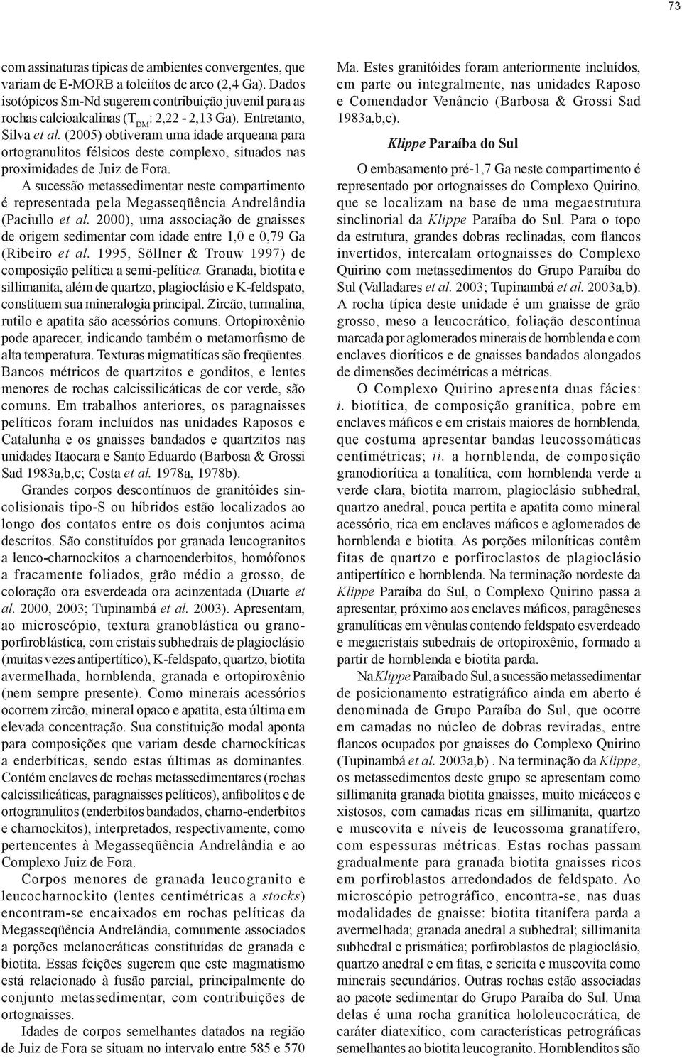 (2005) obtiveram uma idade arqueana para ortogranulitos félsicos deste complexo, situados nas proximidades de Juiz de Fora.