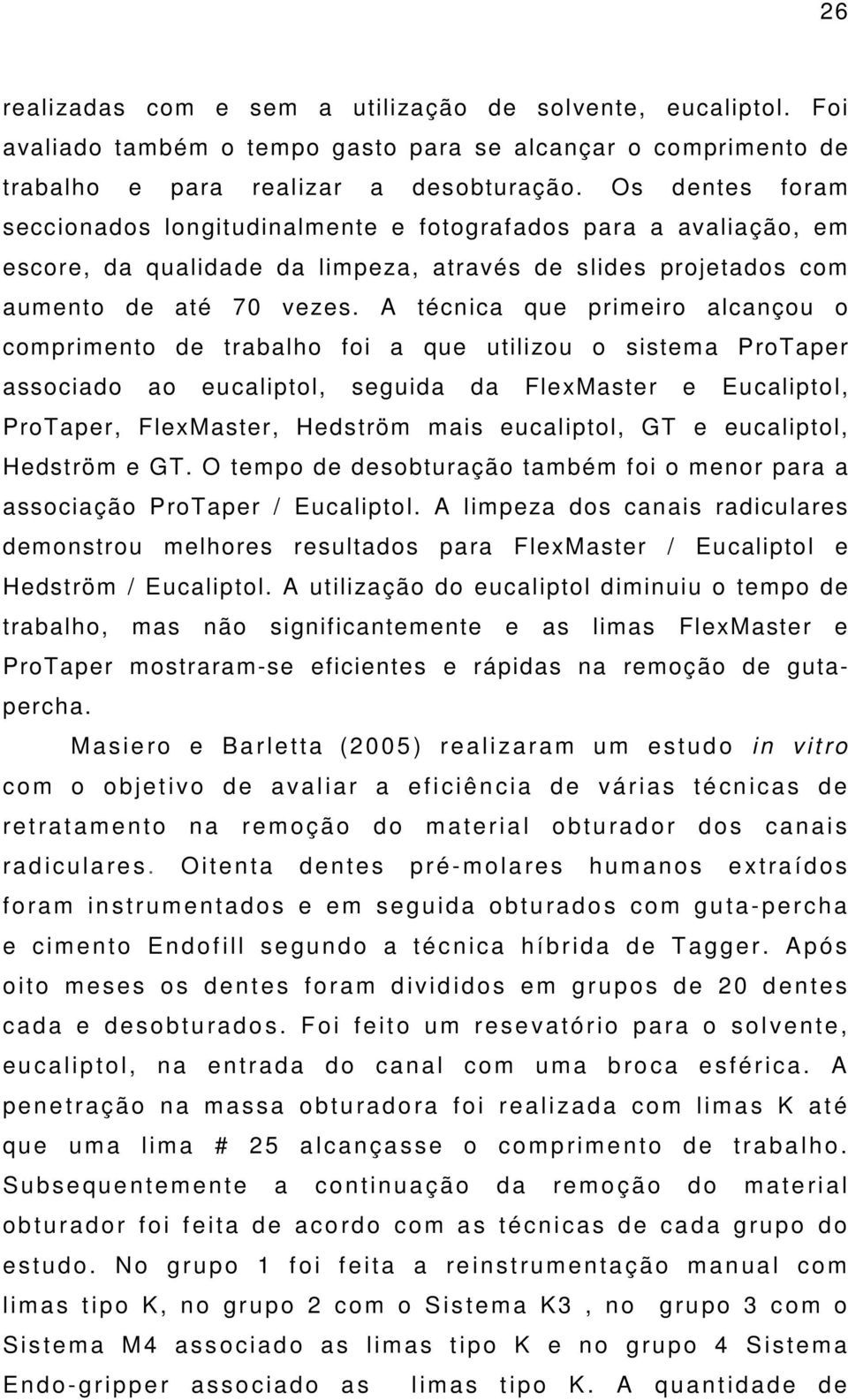 A técnica que primeiro alcançou o comprimento de trabalho foi a que utilizou o sistema ProTaper associado ao eucaliptol, seguida da FlexMaster e Eucaliptol, ProTaper, FlexMaster, Hedström mais