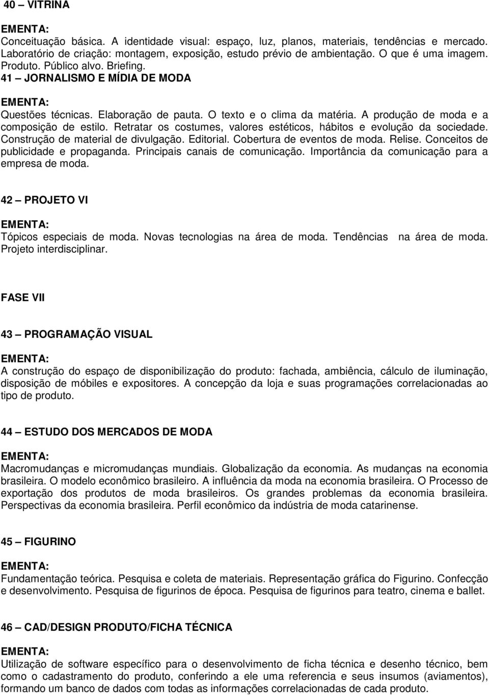 Retratar os costumes, valores estéticos, hábitos e evolução da sociedade. Construção de material de divulgação. Editorial. Cobertura de eventos de moda. Relise. Conceitos de publicidade e propaganda.