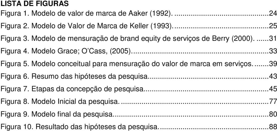 Modelo conceitual para mensuração do valor de marca em serviços...39 Figura 6. Resumo das hipóteses da pesquisa...43 Figura 7.