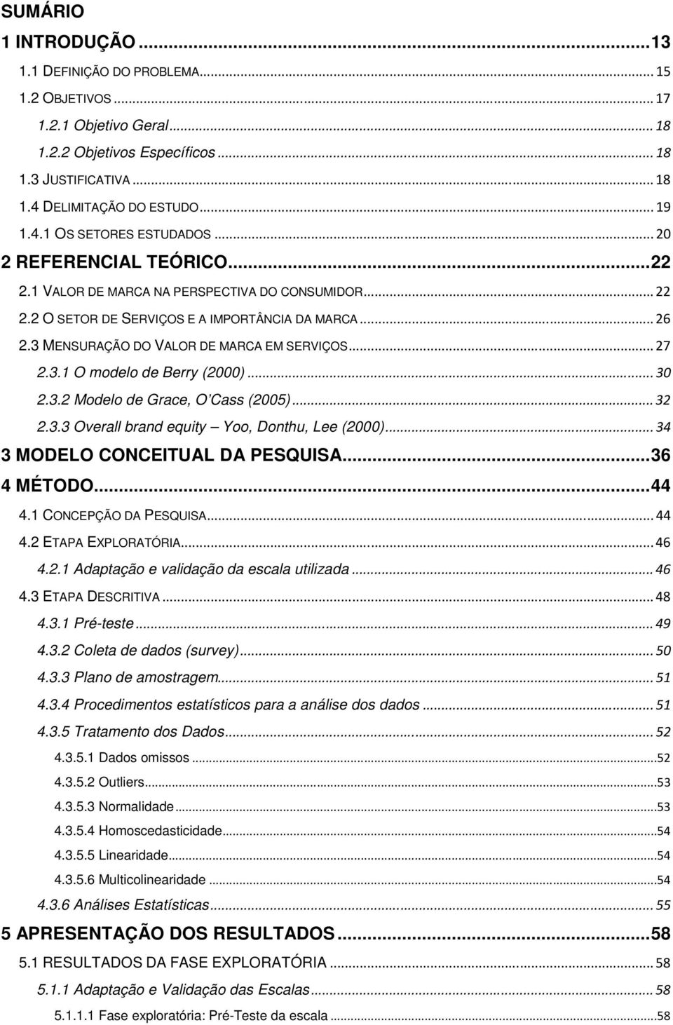 ..30 2.3.2 Modelo de Grace, O Cass (2005)...32 2.3.3 Overall brand equity Yoo, Donthu, Lee (2000)...34 3 MODELO CONCEITUAL DA PESQUISA...36 4 MÉTODO...44 4. CONCEPÇÃO DA PESQUISA...44 4.2 ETAPA EXPLORATÓRIA.