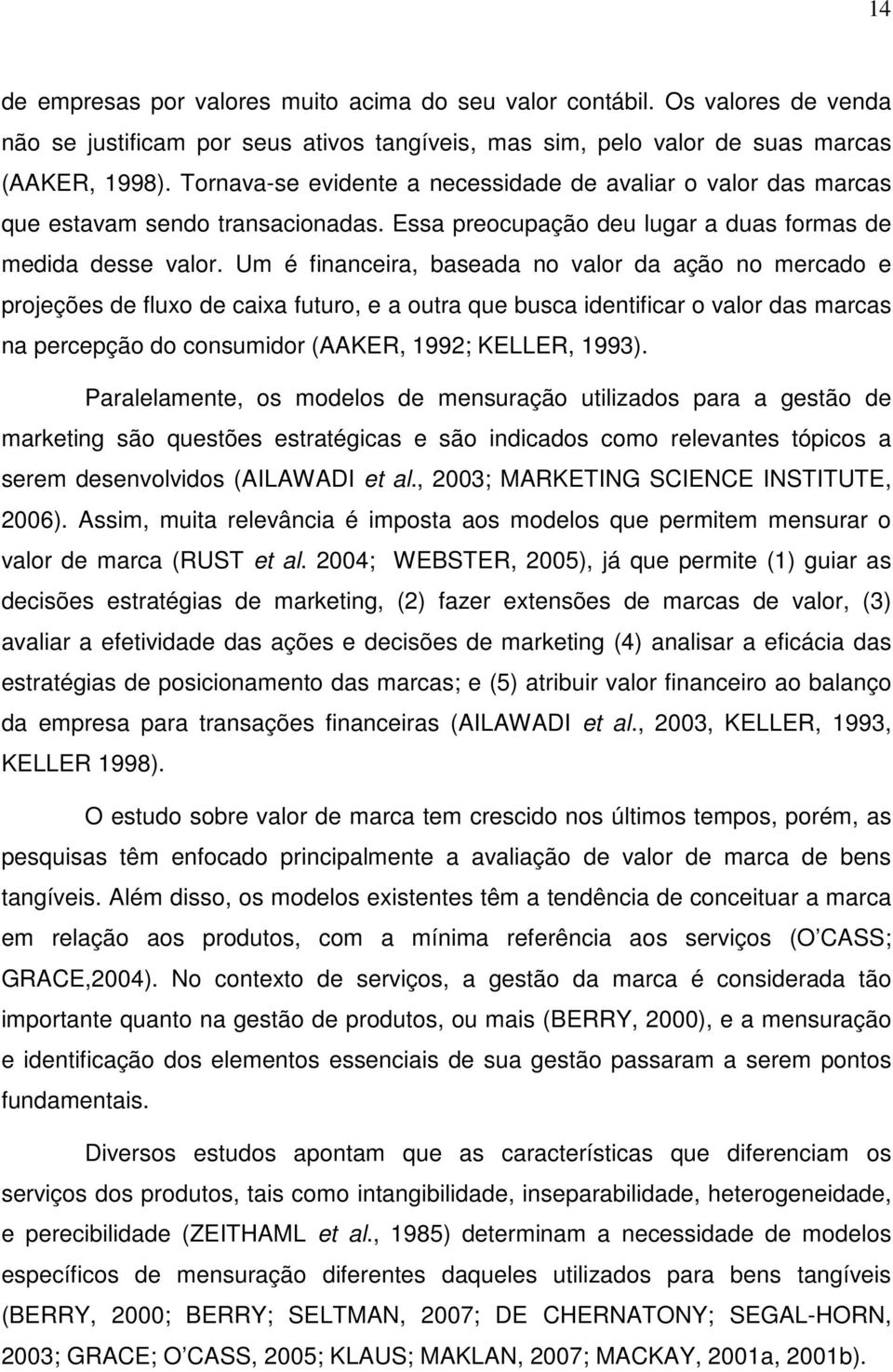 Um é financeira, baseada no valor da ação no mercado e projeções de fluxo de caixa futuro, e a outra que busca identificar o valor das marcas na percepção do consumidor (AAKER, 992; KELLER, 993).