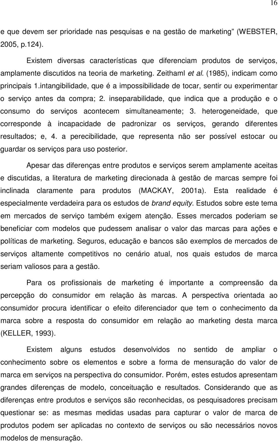 intangibilidade, que é a impossibilidade de tocar, sentir ou experimentar o serviço antes da compra; 2.