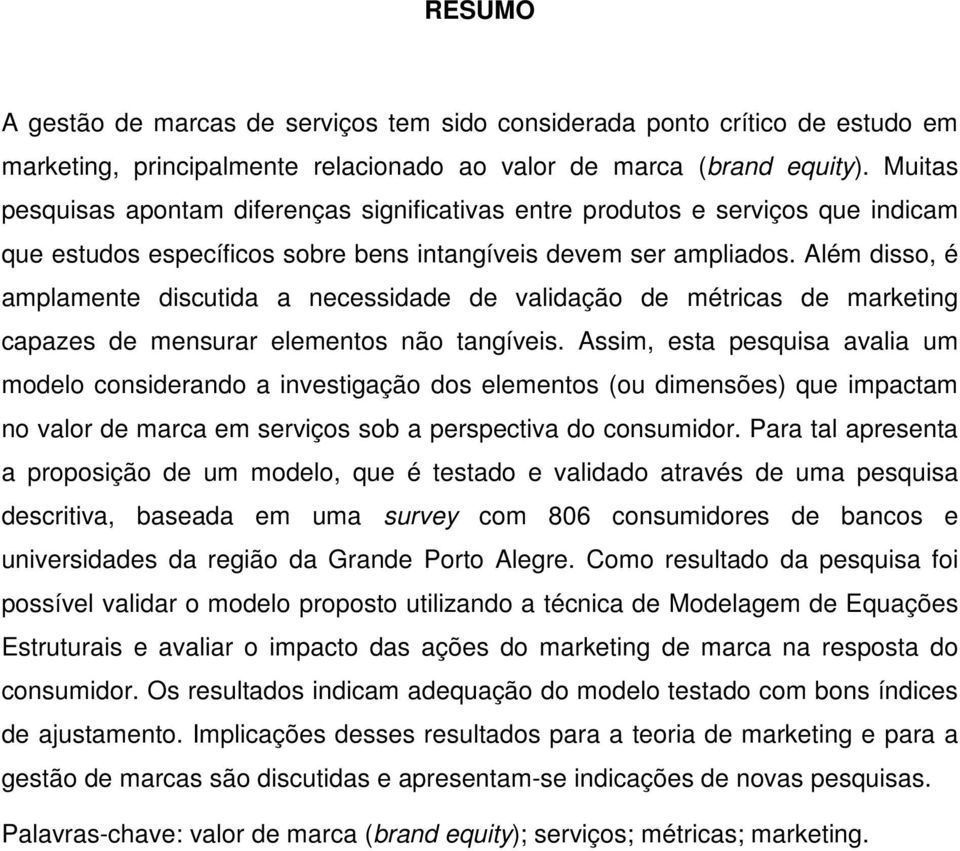 Além disso, é amplamente discutida a necessidade de validação de métricas de marketing capazes de mensurar elementos não tangíveis.