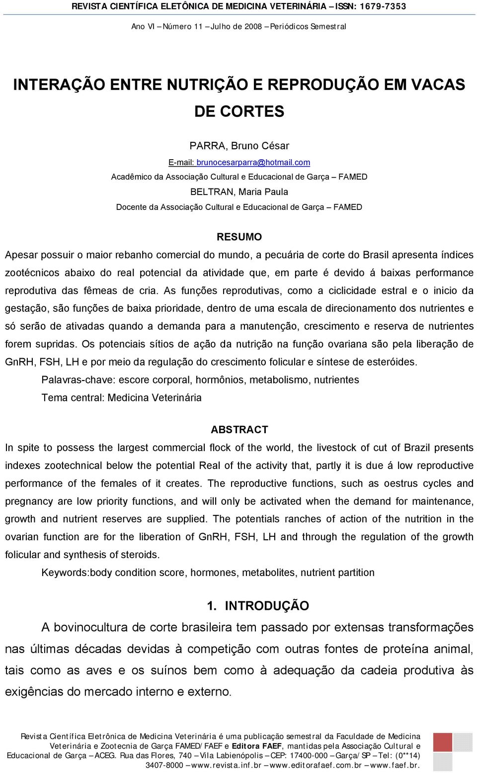 mundo, a pecuária de corte do Brasil apresenta índices zootécnicos abaixo do real potencial da atividade que, em parte é devido á baixas performance reprodutiva das fêmeas de cria.