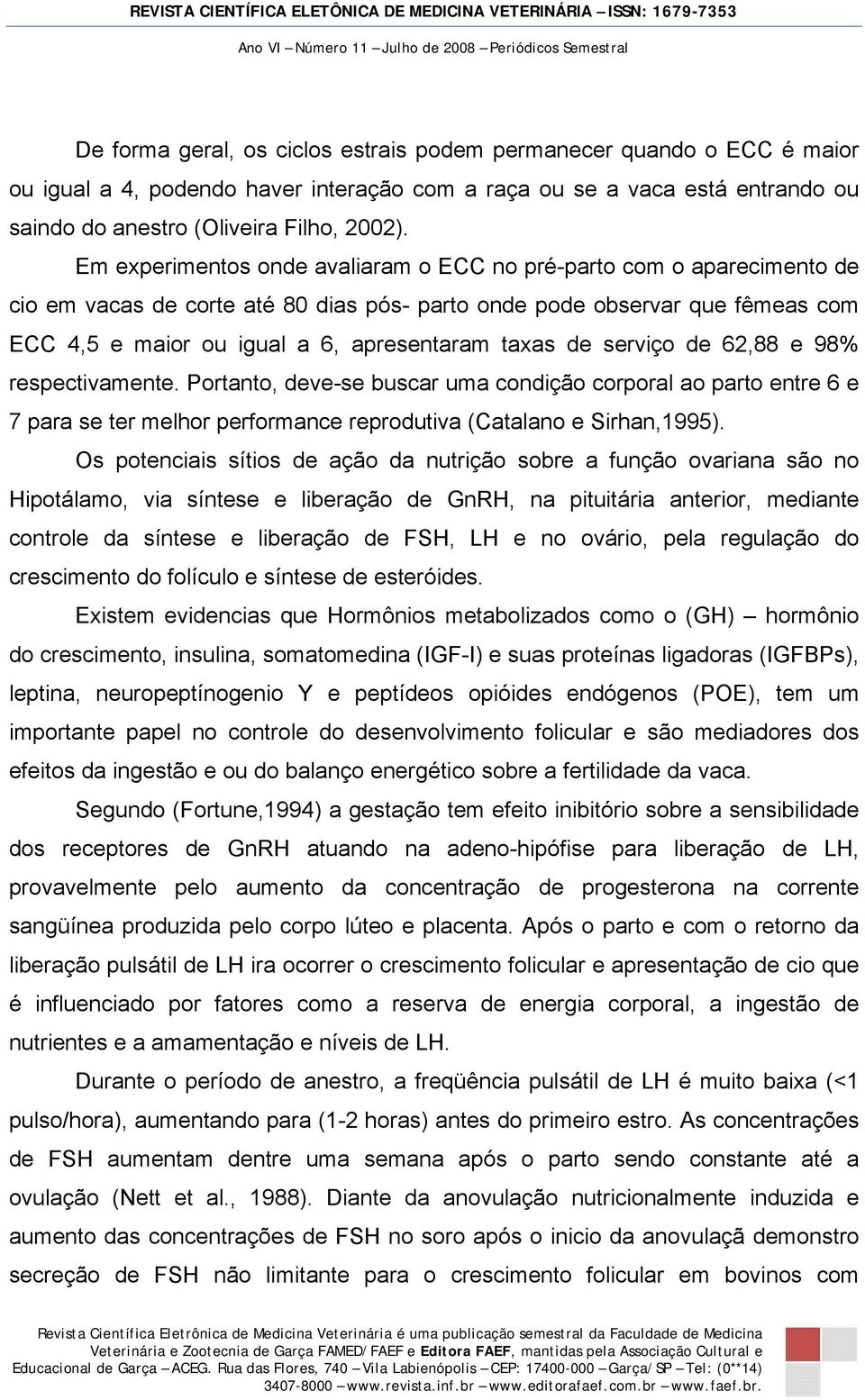 de serviço de 62,88 e 98% respectivamente. Portanto, deve-se buscar uma condição corporal ao parto entre 6 e 7 para se ter melhor performance reprodutiva (Catalano e Sirhan,1995).