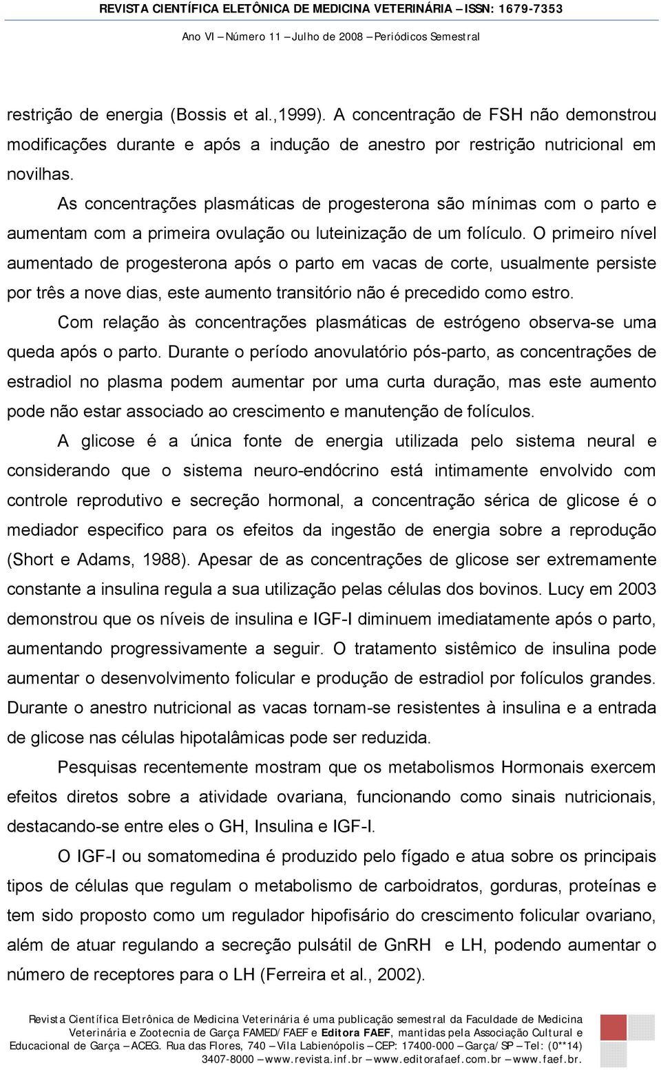 O primeiro nível aumentado de progesterona após o parto em vacas de corte, usualmente persiste por três a nove dias, este aumento transitório não é precedido como estro.