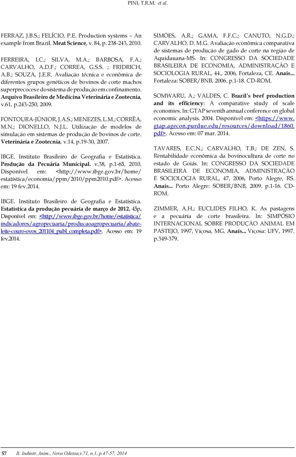 Arquivo Brasileiro de Medicina Veterinária e Zootecnia, v.61, p.243-250, 2009. FONTOURA-JÚNIOR, J.A.S.; MENEZES, L.M.; CORRÊA, M.N.; DIONELLO, N.J.L. Utilização de modelos de simulação em sistemas de produção de bovinos de corte.