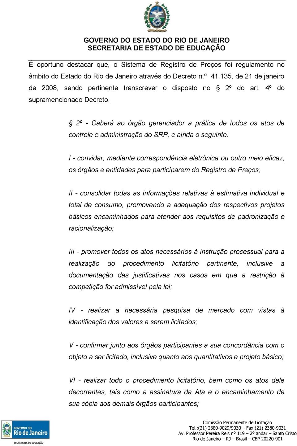 2º - Caberá ao órgão gerenciador a prática de todos os atos de controle e administração do SRP, e ainda o seguinte: I - convidar, mediante correspondência eletrônica ou outro meio eficaz, os órgãos e