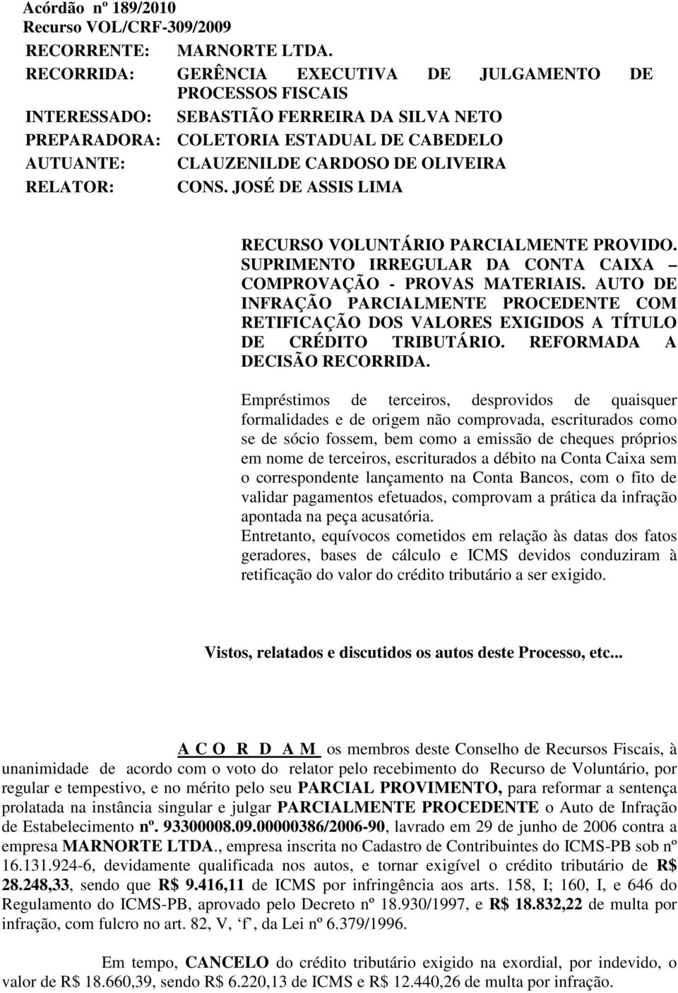 RELATOR: CONS. JOSÉ DE ASSIS LIMA RECURSO VOLUNTÁRIO PARCIALMENTE PROVIDO. SUPRIMENTO IRREGULAR DA CONTA CAIXA COMPROVAÇÃO - PROVAS MATERIAIS.