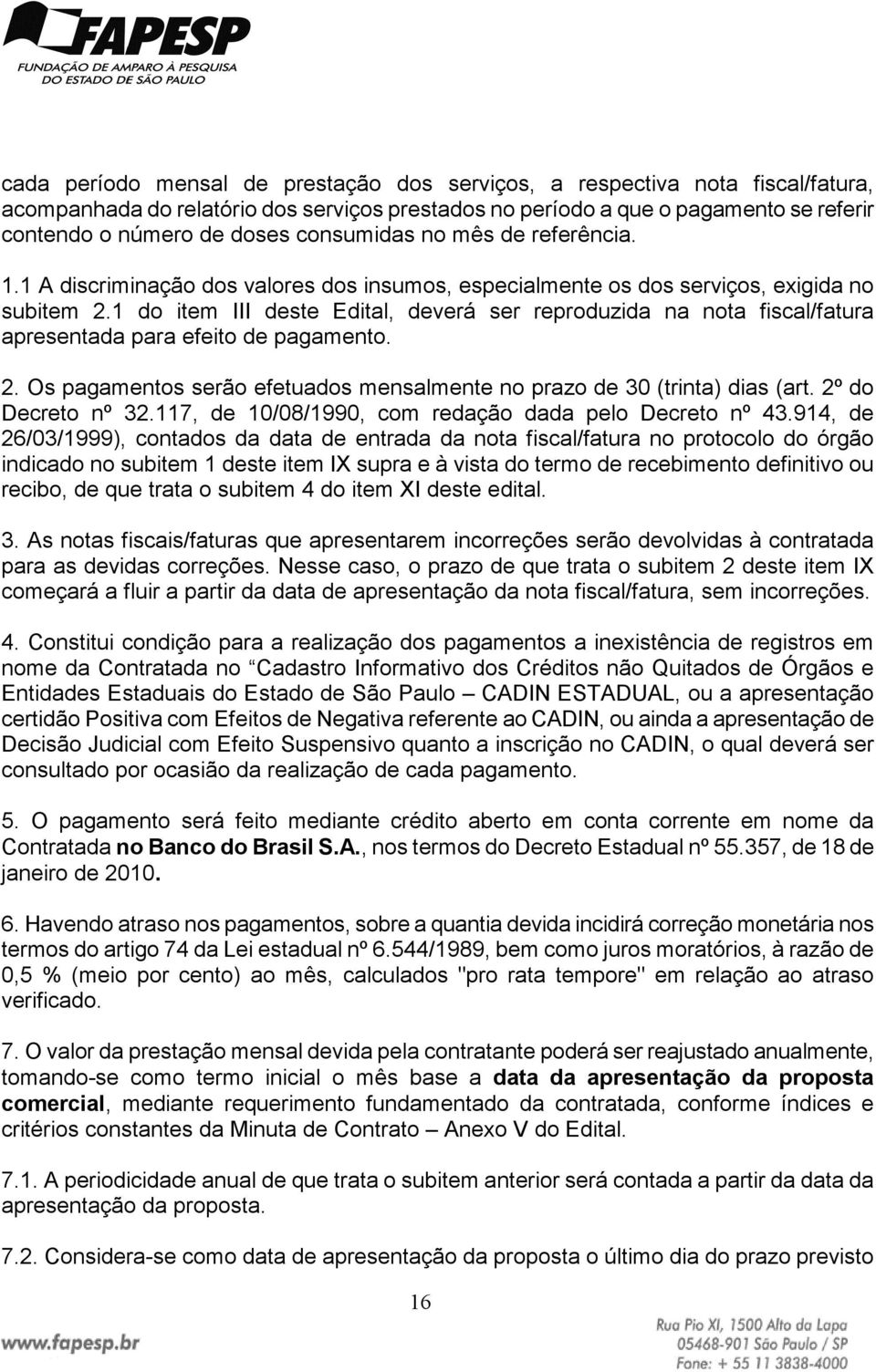 1 do item III deste Edital, deverá ser reproduzida na nota fiscal/fatura apresentada para efeito de pagamento. 2. Os pagamentos serão efetuados mensalmente no prazo de 30 (trinta) dias (art.