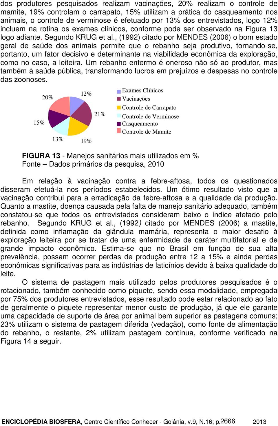 , (1992) citado por MENDES (2006) o bom estado geral de saúde dos animais permite que o rebanho seja produtivo, tornando-se, portanto, um fator decisivo e determinante na viabilidade econômica da