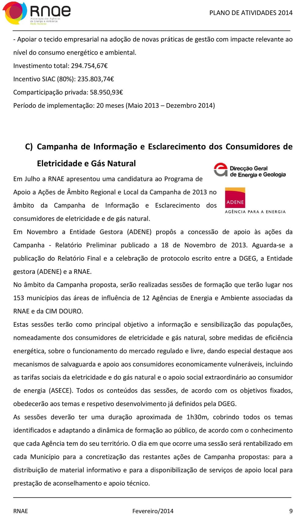 950,93 Período de implementação: 20 meses (Maio 2013 Dezembro 2014) C) Campanha de Informação e Esclarecimento dos Consumidores de Eletricidade e Gás Natural Em Julho a RNAE apresentou uma