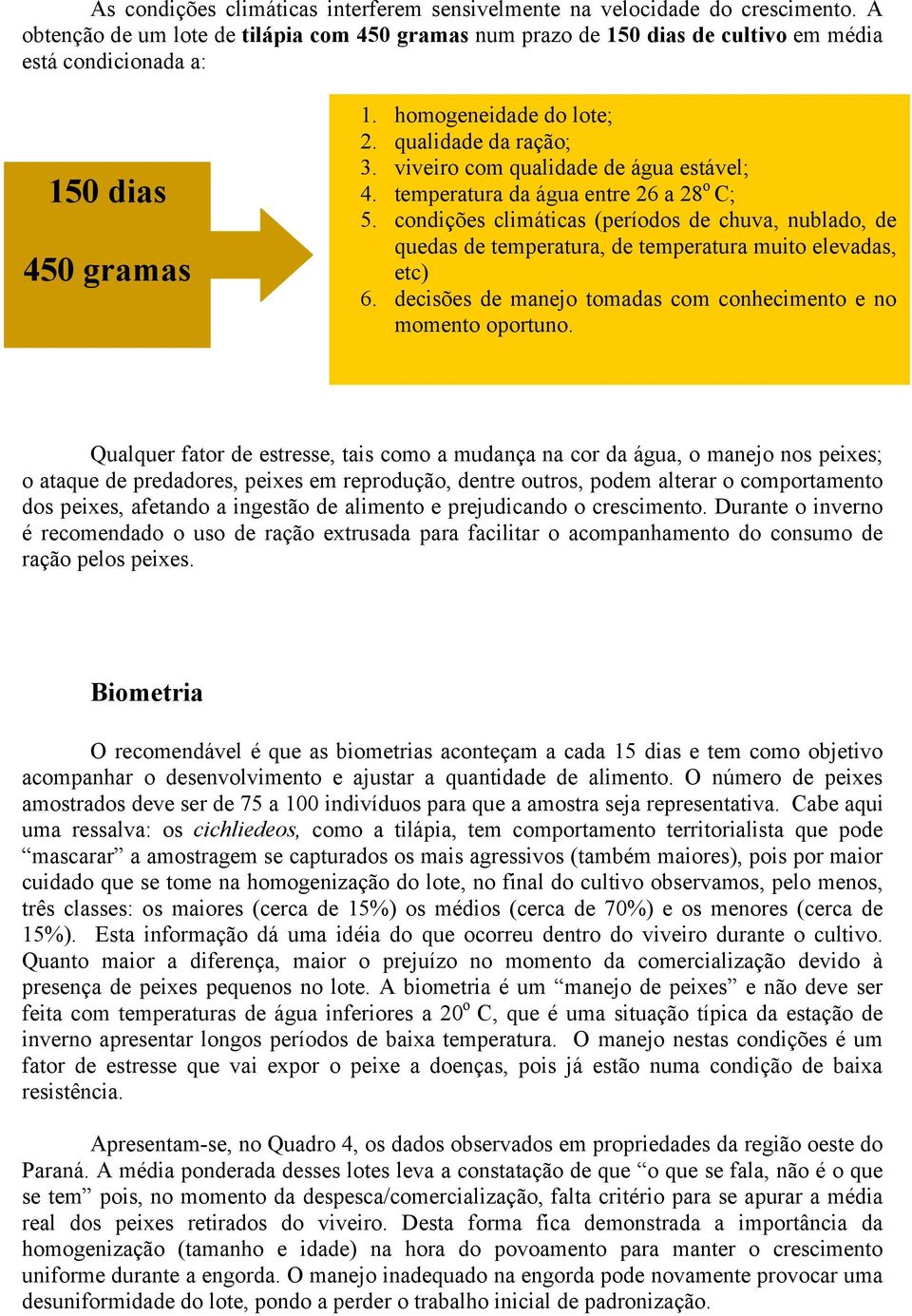 viveiro com qualidade de água estável; 4. temperatura da água entre 26 a 28 o C; 5. condições climáticas (períodos de chuva, nublado, de quedas de temperatura, de temperatura muito elevadas, etc) 6.