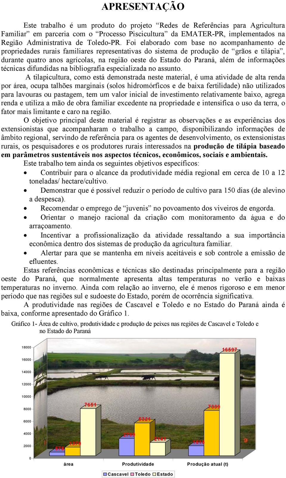 Foi elaborado com base no acompanhamento de propriedades rurais familiares representativas do sistema de produção de grãos e tilápia, durante quatro anos agrícolas, na região oeste do Estado do