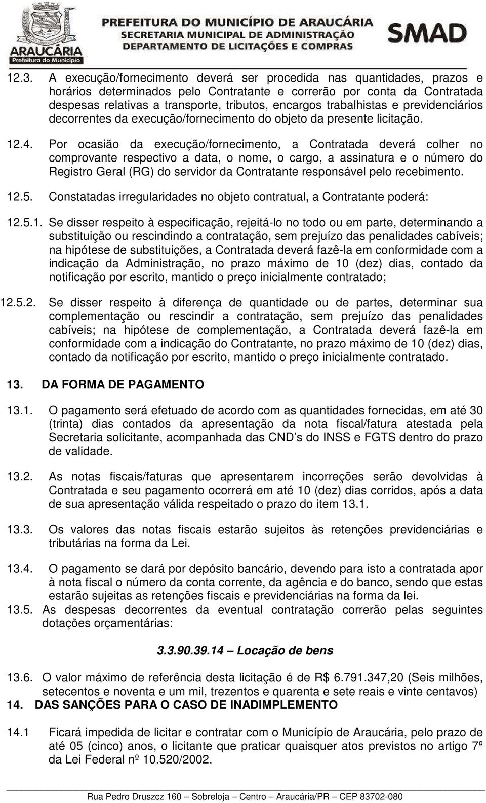 Por ocasião da execução/fornecimento, a Contratada deverá colher no comprovante respectivo a data, o nome, o cargo, a assinatura e o número do Registro Geral (RG) do servidor da Contratante