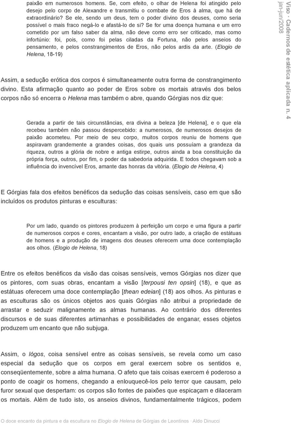 Se for uma doença humana e um erro cometido por um falso saber da alma, não deve como erro ser criticado, mas como infortúnio: foi, pois, como foi pelas ciladas da Fortuna, não pelos anseios do